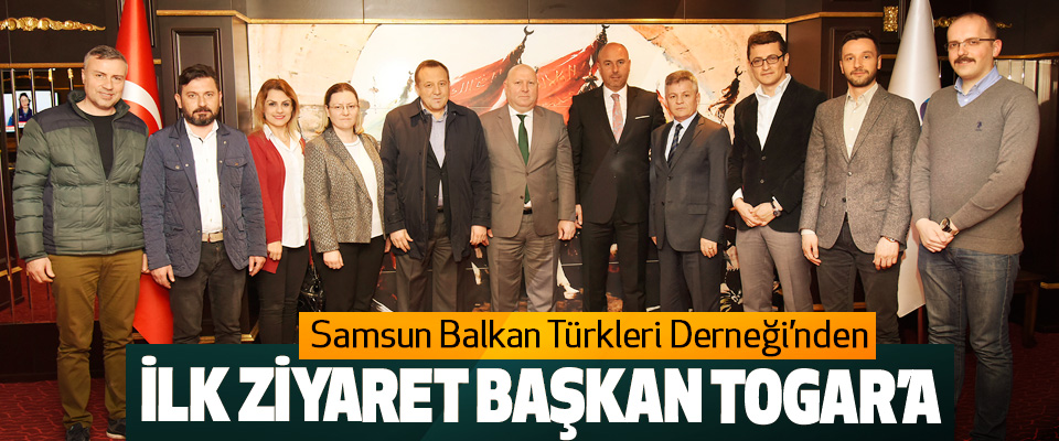 Samsun Balkan Türkleri Derneği’nden İlk Ziyaret Başkan Togar’a